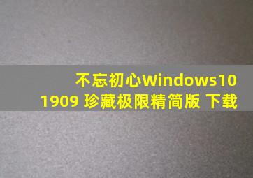 不忘初心Windows10 1909 珍藏极限精简版 下载